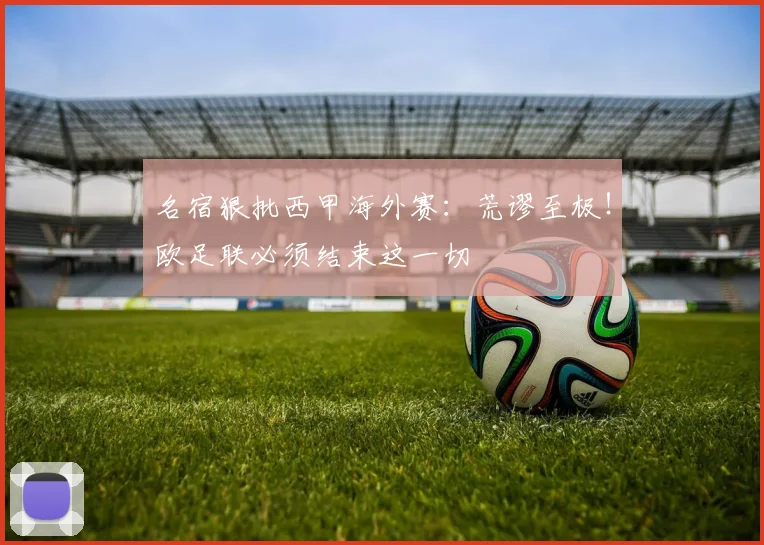 名宿狠批西甲海外赛：荒谬至极！欧足联必须结束这一切