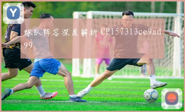 球队阵容深度解析 CP157313ce9ad99