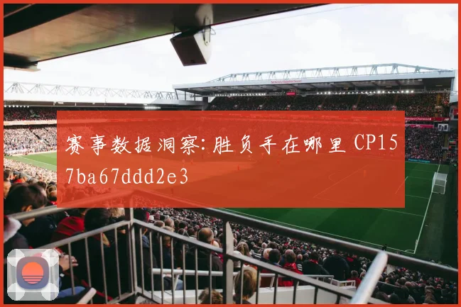 赛事数据洞察:胜负手在哪里 CP157ba67ddd2e3