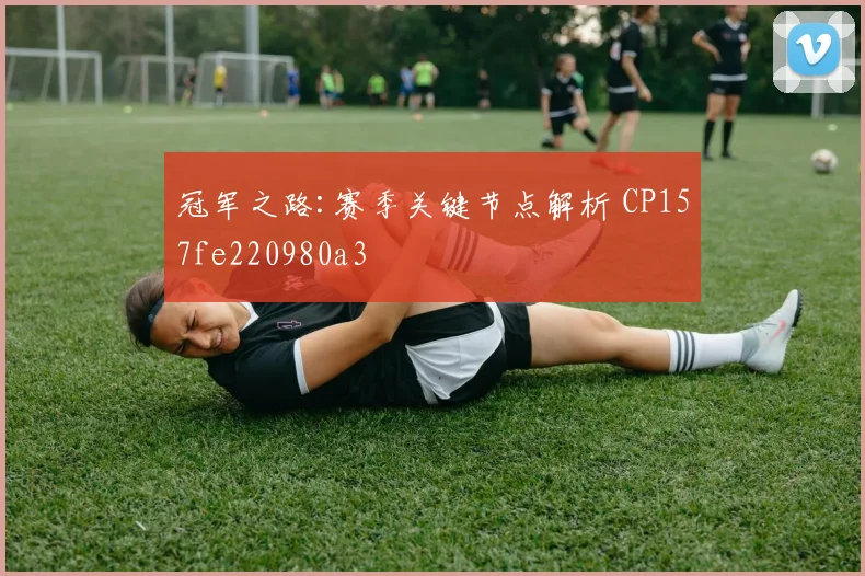 冠军之路:赛季关键节点解析 CP157fe220980a3