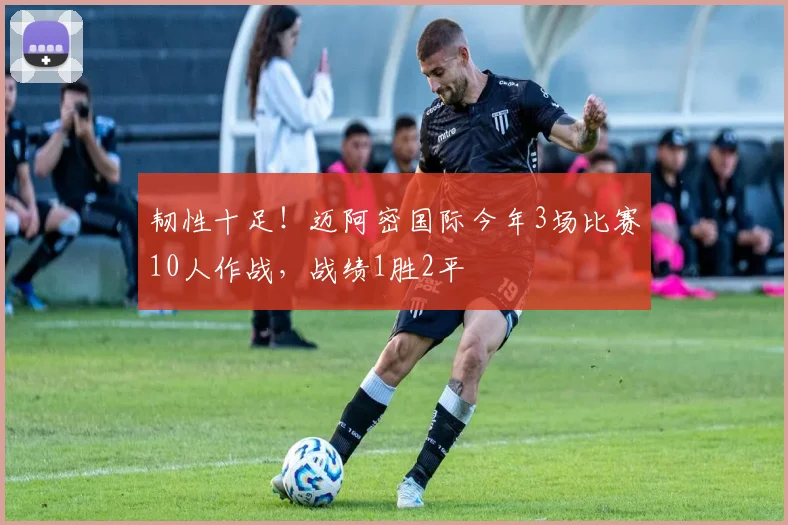 韧性十足！迈阿密国际今年3场比赛10人作战，战绩1胜2平