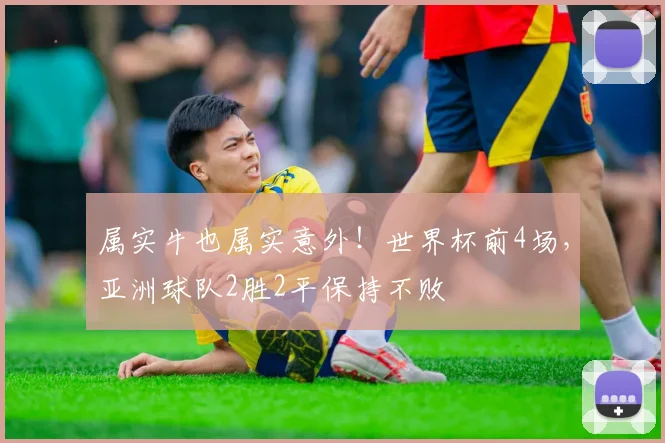 属实牛也属实意外！世界杯前4场，亚洲球队2胜2平保持不败