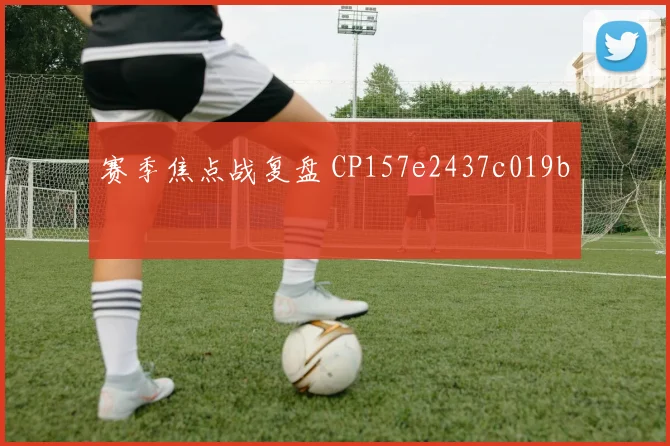 赛季焦点战复盘 CP157e2437c019b