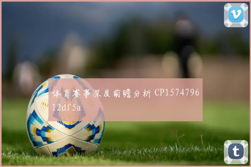 体育赛事深度前瞻分析 CP157479612df5a